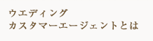 ウェディング カスタマーエージェントとは