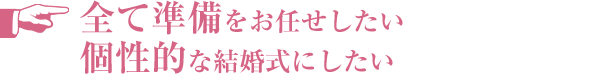 全て準備をお任せしたい／個性的な結婚式にしたい