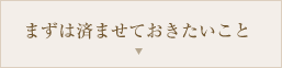 まずは済ませておきたいこと
